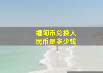 缅甸币兑换人民币是多少钱