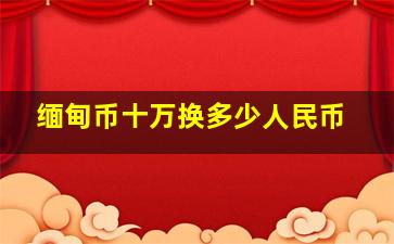 缅甸币十万换多少人民币