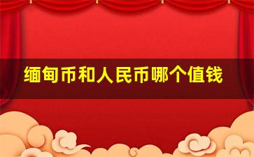 缅甸币和人民币哪个值钱