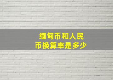 缅甸币和人民币换算率是多少