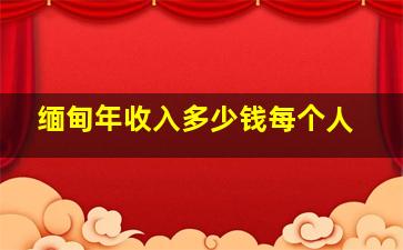 缅甸年收入多少钱每个人