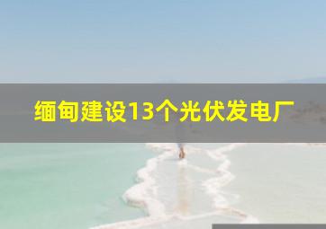 缅甸建设13个光伏发电厂