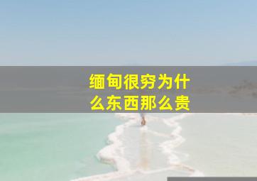 缅甸很穷为什么东西那么贵