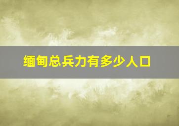 缅甸总兵力有多少人口