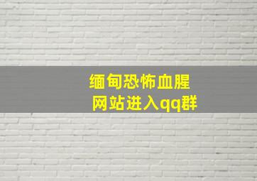 缅甸恐怖血腥网站进入qq群