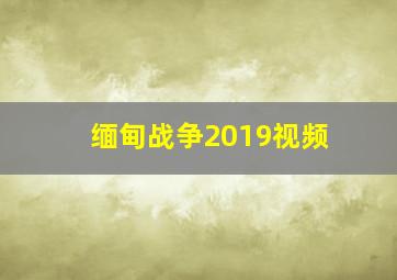 缅甸战争2019视频