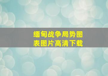 缅甸战争局势图表图片高清下载