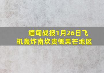 缅甸战报1月26日飞机轰炸南坎贵慨果芒地区