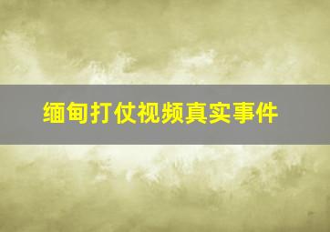 缅甸打仗视频真实事件