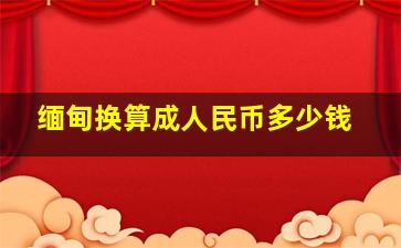 缅甸换算成人民币多少钱