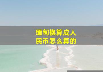 缅甸换算成人民币怎么算的