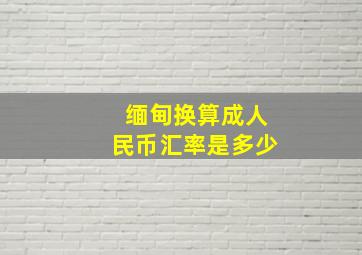 缅甸换算成人民币汇率是多少