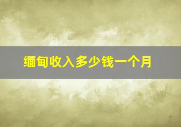 缅甸收入多少钱一个月