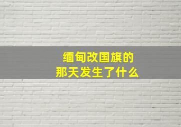 缅甸改国旗的那天发生了什么