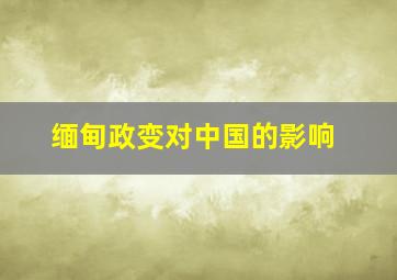 缅甸政变对中国的影响