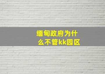 缅甸政府为什么不管kk园区