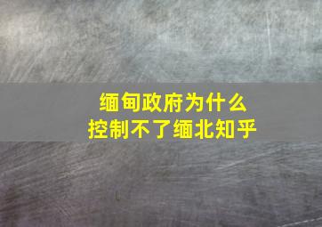 缅甸政府为什么控制不了缅北知乎