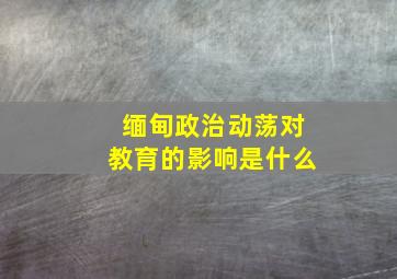 缅甸政治动荡对教育的影响是什么