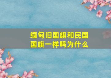 缅甸旧国旗和民国国旗一样吗为什么