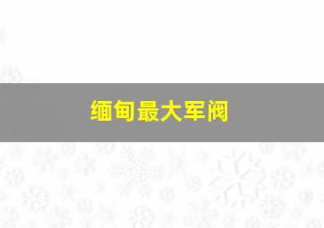 缅甸最大军阀