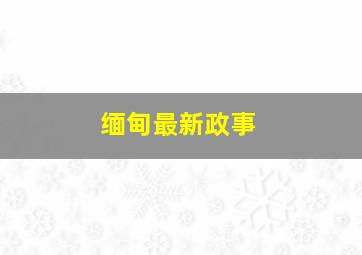 缅甸最新政事