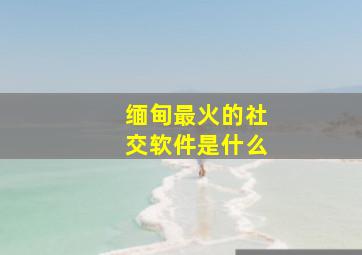 缅甸最火的社交软件是什么