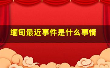 缅甸最近事件是什么事情