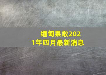 缅甸果敢2021年四月最新消息