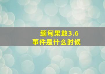 缅甸果敢3.6事件是什么时候