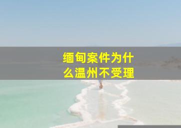 缅甸案件为什么温州不受理