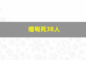 缅甸死38人