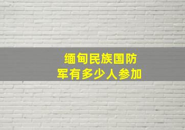 缅甸民族国防军有多少人参加