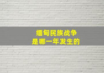 缅甸民族战争是哪一年发生的