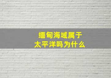 缅甸海域属于太平洋吗为什么