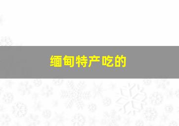 缅甸特产吃的