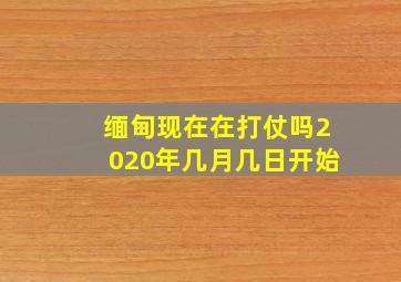 缅甸现在在打仗吗2020年几月几日开始