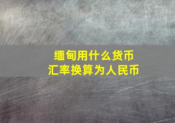 缅甸用什么货币汇率换算为人民币