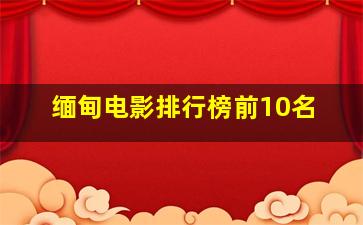 缅甸电影排行榜前10名