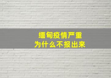 缅甸疫情严重为什么不报出来