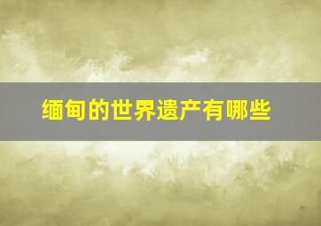 缅甸的世界遗产有哪些