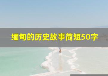 缅甸的历史故事简短50字