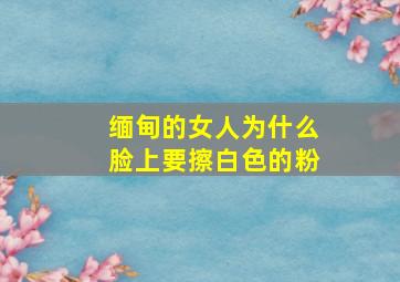 缅甸的女人为什么脸上要擦白色的粉