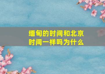 缅甸的时间和北京时间一样吗为什么