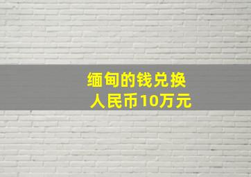 缅甸的钱兑换人民币10万元