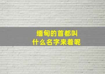 缅甸的首都叫什么名字来着呢