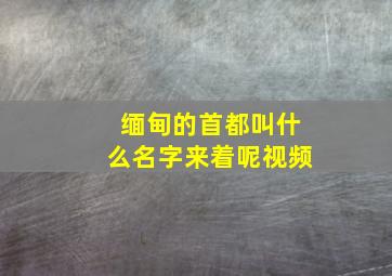 缅甸的首都叫什么名字来着呢视频