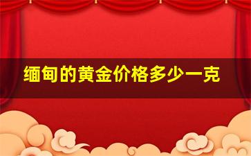 缅甸的黄金价格多少一克