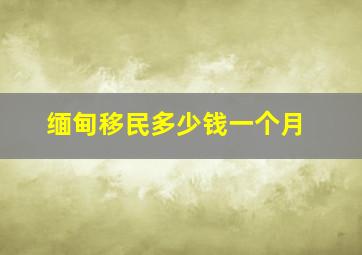 缅甸移民多少钱一个月