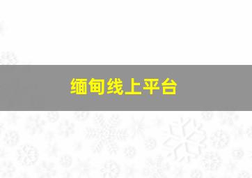 缅甸线上平台