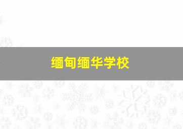 缅甸缅华学校